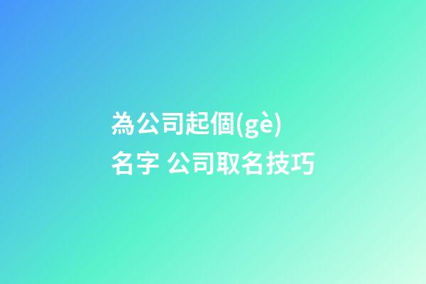 為公司起個(gè)名字 公司取名技巧-第1張-公司起名-玄機(jī)派